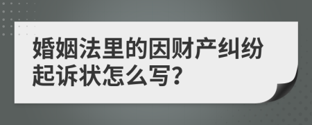 婚姻法里的因财产纠纷起诉状怎么写？