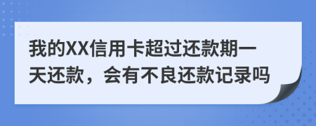 我的XX信用卡超过还款期一天还款，会有不良还款记录吗