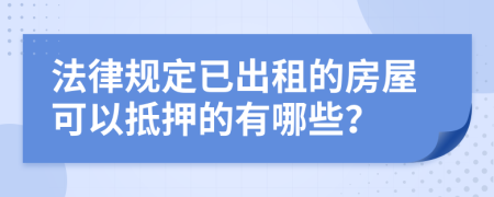 法律规定已出租的房屋可以抵押的有哪些？