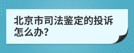 北京市司法鉴定的投诉怎么办？