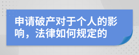 申请破产对于个人的影响，法律如何规定的