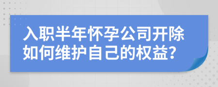 入职半年怀孕公司开除如何维护自己的权益？