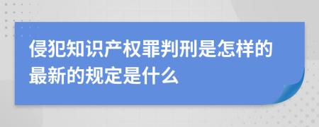 侵犯知识产权罪判刑是怎样的最新的规定是什么