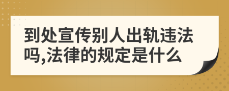 到处宣传别人出轨违法吗,法律的规定是什么