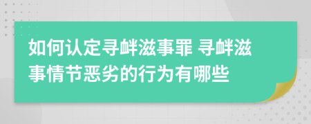 如何认定寻衅滋事罪 寻衅滋事情节恶劣的行为有哪些