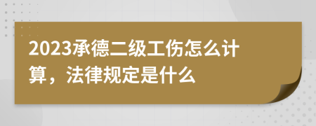 2023承德二级工伤怎么计算，法律规定是什么