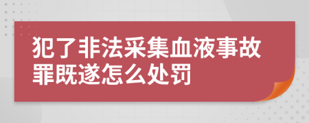 犯了非法采集血液事故罪既遂怎么处罚