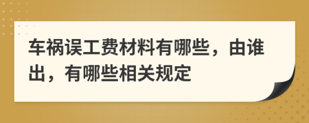 车祸误工费材料有哪些，由谁出，有哪些相关规定