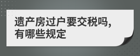 遗产房过户要交税吗,有哪些规定