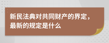 新民法典对共同财产的界定，最新的规定是什么