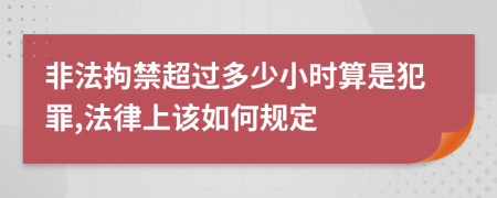 非法拘禁超过多少小时算是犯罪,法律上该如何规定