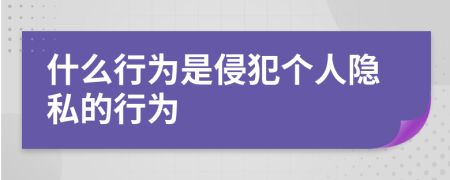 什么行为是侵犯个人隐私的行为