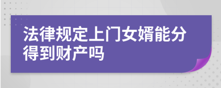 法律规定上门女婿能分得到财产吗