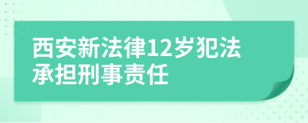 西安新法律12岁犯法承担刑事责任