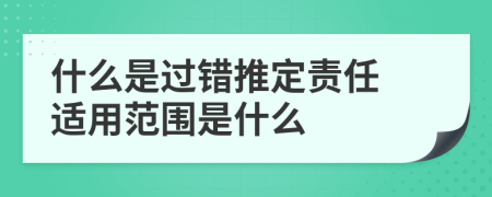 什么是过错推定责任 适用范围是什么
