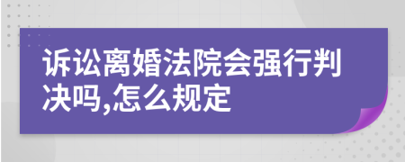 诉讼离婚法院会强行判决吗,怎么规定