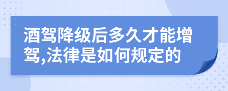 酒驾降级后多久才能增驾,法律是如何规定的