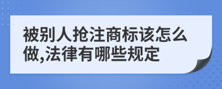 被别人抢注商标该怎么做,法律有哪些规定
