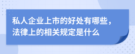 私人企业上市的好处有哪些，法律上的相关规定是什么