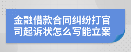 金融借款合同纠纷打官司起诉状怎么写能立案