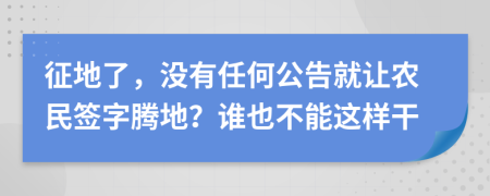 征地了，没有任何公告就让农民签字腾地？谁也不能这样干