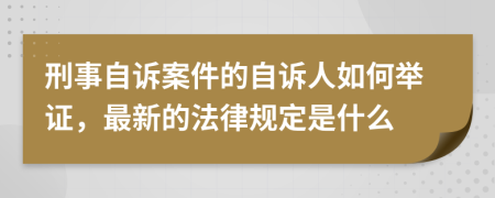 刑事自诉案件的自诉人如何举证，最新的法律规定是什么