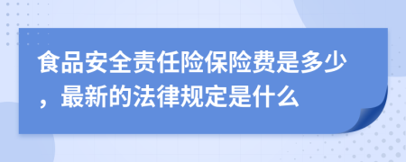 食品安全责任险保险费是多少，最新的法律规定是什么