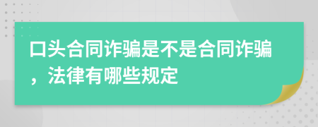口头合同诈骗是不是合同诈骗，法律有哪些规定