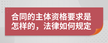 合同的主体资格要求是怎样的，法律如何规定
