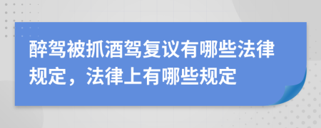 醉驾被抓酒驾复议有哪些法律规定，法律上有哪些规定