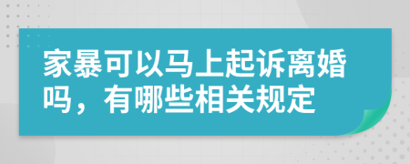 家暴可以马上起诉离婚吗，有哪些相关规定