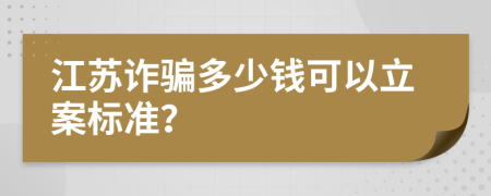 江苏诈骗多少钱可以立案标准？