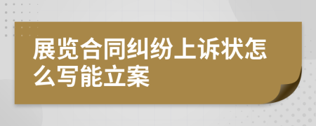 展览合同纠纷上诉状怎么写能立案