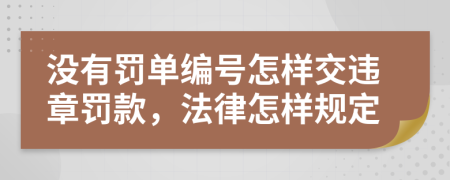 没有罚单编号怎样交违章罚款，法律怎样规定