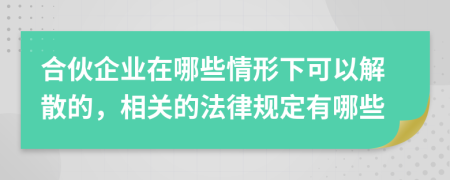合伙企业在哪些情形下可以解散的，相关的法律规定有哪些