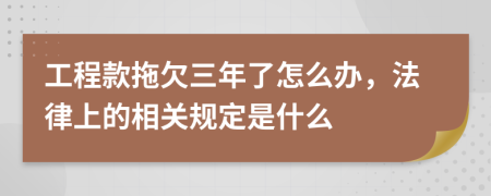 工程款拖欠三年了怎么办，法律上的相关规定是什么