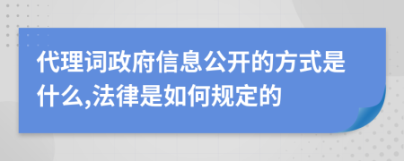 代理词政府信息公开的方式是什么,法律是如何规定的