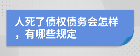 人死了债权债务会怎样，有哪些规定