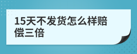 15天不发货怎么样赔偿三倍