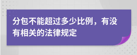 分包不能超过多少比例，有没有相关的法律规定