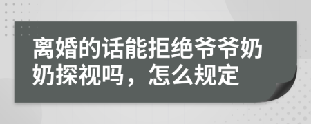 离婚的话能拒绝爷爷奶奶探视吗，怎么规定