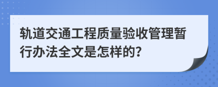 轨道交通工程质量验收管理暂行办法全文是怎样的？