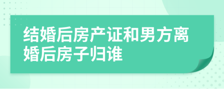 结婚后房产证和男方离婚后房子归谁