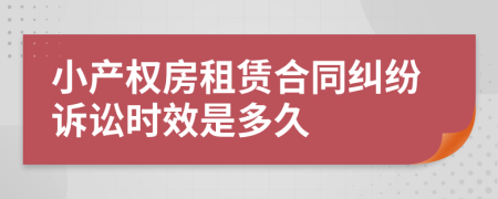 小产权房租赁合同纠纷诉讼时效是多久