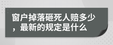 窗户掉落砸死人赔多少，最新的规定是什么