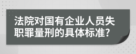 法院对国有企业人员失职罪量刑的具体标准?