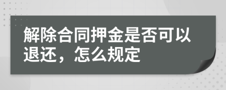 解除合同押金是否可以退还，怎么规定