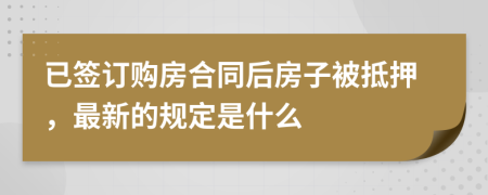 已签订购房合同后房子被抵押，最新的规定是什么