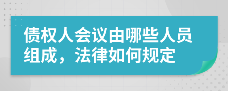 债权人会议由哪些人员组成，法律如何规定