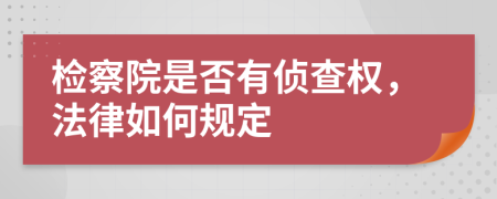 检察院是否有侦查权，法律如何规定